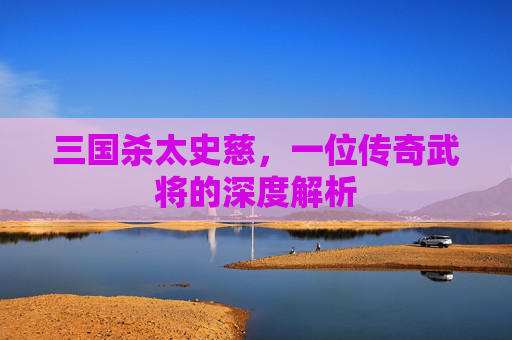 三国杀太史慈，一位传奇武将的深度解析