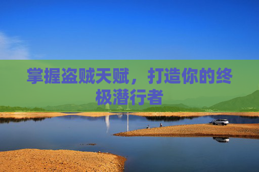 掌握盗贼天赋,打造你的终极潜行者 掌握盗贼天赋,打造你的终极潜行者