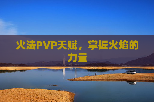火法PVP天赋，掌握火焰的力量