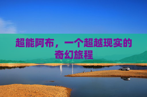 超能阿布，一个超越现实的奇幻旅程