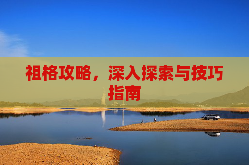 祖格攻略,深入探索与技巧指南 祖格攻略,深入探索与技巧指南