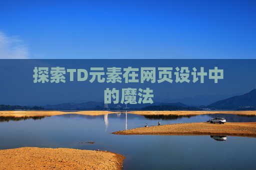 探索TD元素在网页设计中的魔法 探索TD元素在网页设计中的魔法