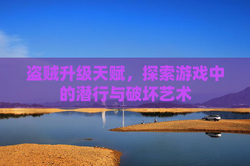 盗贼升级天赋，探索游戏中的潜行与破坏艺术