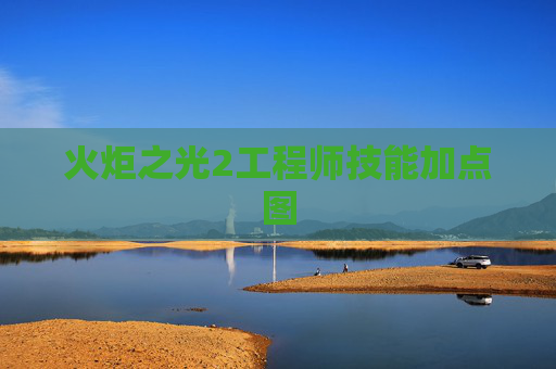 火炬之光2工程师技能加点图 火炬之光2工程师技能加点图