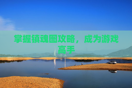 掌握镇魂图攻略，成为游戏高手