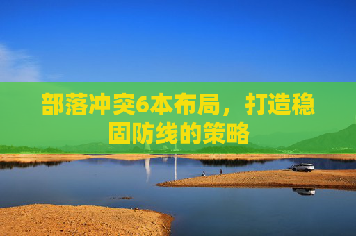 部落冲突6本布局，打造稳固防线的策略