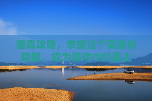 潘森攻略，掌握这个英雄的精髓，成为游戏中的霸主