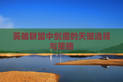 英雄联盟中剑魔的天赋选择与策略