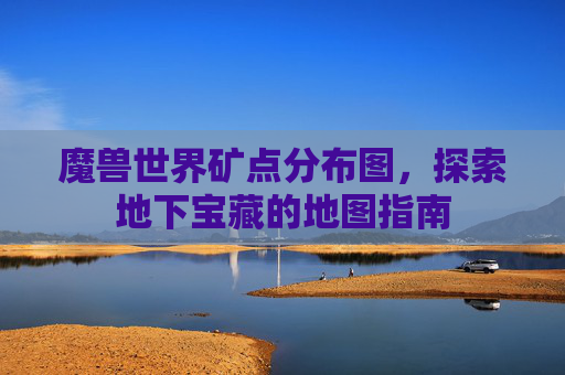 魔兽世界矿点分布图,探索地下宝藏的地图指南 魔兽世界矿点分布图,探索地下宝藏的地图指南