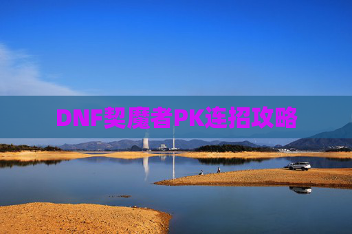 DNF契魔者PK连招攻略 DNF契魔者PK连招攻略