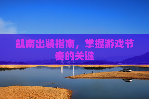 凯南出装指南,掌握游戏节奏的关键 凯南出装指南,掌握游戏节奏的关键