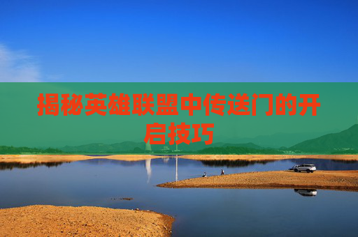 揭秘英雄联盟中传送门的开启技巧