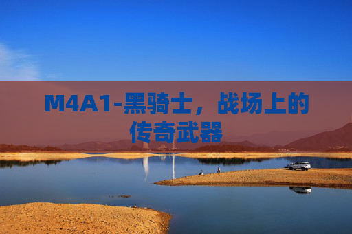 M4A1-黑骑士，战场上的传奇武器