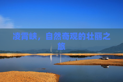 凌霄峡,自然奇观的壮丽之旅 凌霄峡,自然奇观的壮丽之旅