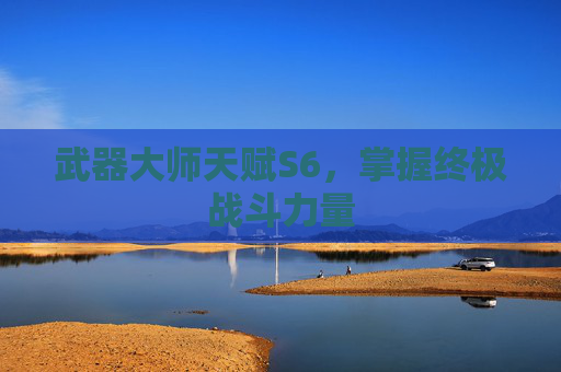 武器大师天赋S6,掌握终极战斗力量 武器大师天赋S6,掌握终极战斗力量