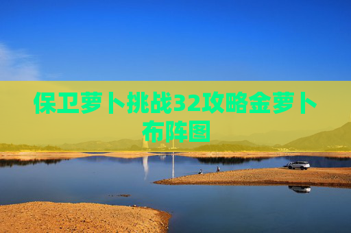 保卫萝卜挑战32攻略金萝卜布阵图 保卫萝卜挑战32攻略金萝卜布阵图