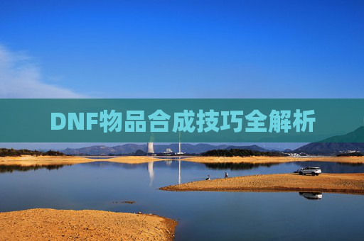 DNF物品合成技巧全解析 DNF物品合成技巧全解析