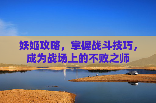 妖姬攻略，掌握战斗技巧，成为战场上的不败之师