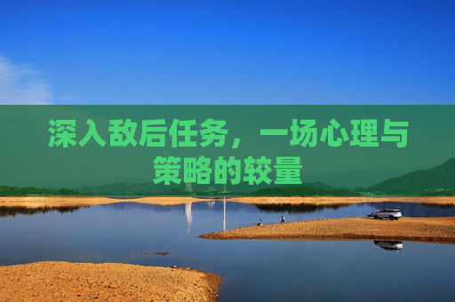 深入敌后任务，一场心理与策略的较量
