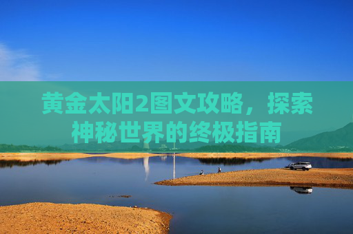 黄金太阳2图文攻略，探索神秘世界的终极指南