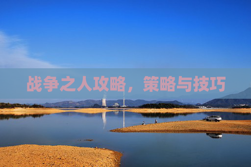 战争之人攻略，策略与技巧