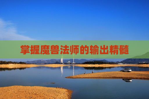 掌握魔兽法师的输出精髓