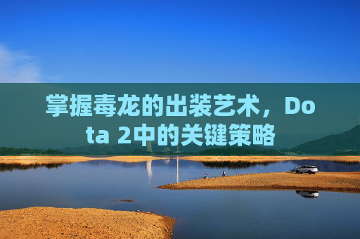 掌握毒龙的出装艺术，Dota 2中的关键策略
