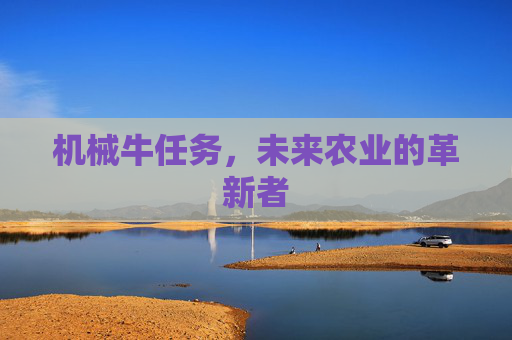 机械牛任务，未来农业的革新者