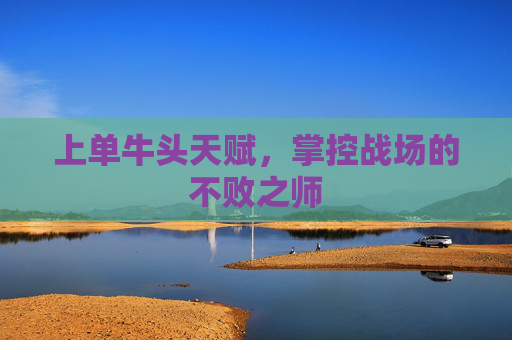 上单牛头天赋，掌控战场的不败之师
