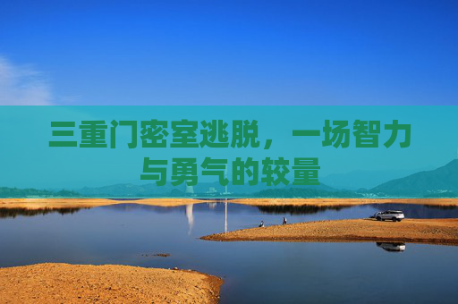 三重门密室逃脱，一场智力与勇气的较量