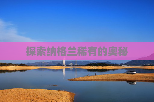 探索纳格兰稀有的奥秘