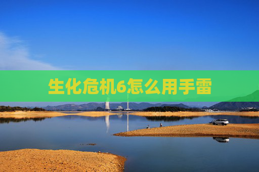 生化危机6怎么用手雷 生化危机6怎么用手雷