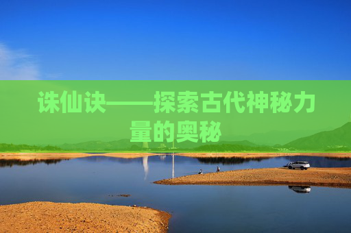诛仙诀——探索古代神秘力量的奥秘