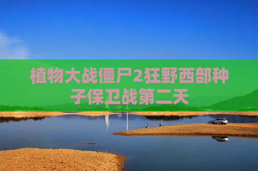 植物大战僵尸2狂野西部种子保卫战第二天 植物大战僵尸2狂野西部种子保卫战第二天