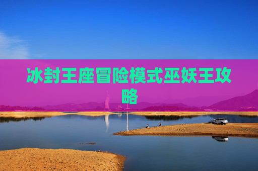 冰封王座冒险模式巫妖王攻略 冰封王座冒险模式巫妖王攻略
