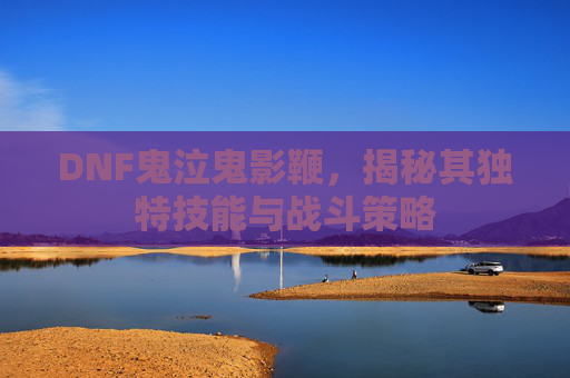 DNF鬼泣鬼影鞭,揭秘其独特技能与战斗策略 DNF鬼泣鬼影鞭,揭秘其独特技能与战斗策略