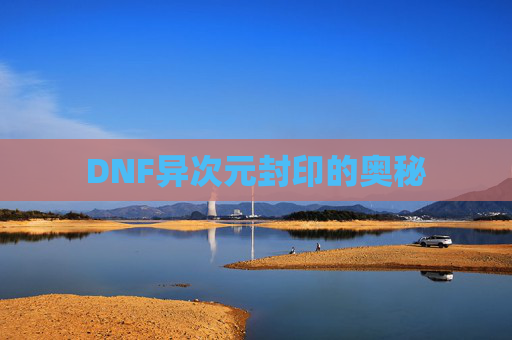 DNF异次元封印的奥秘
