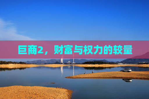 巨商2，财富与权力的较量