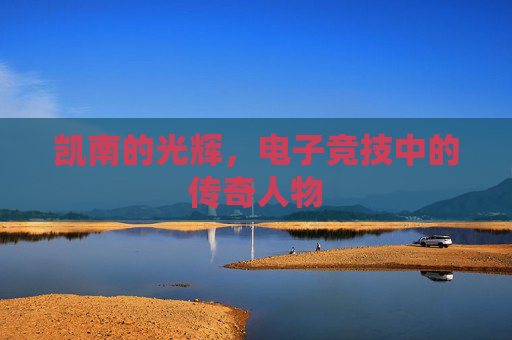 凯南的光辉,电子竞技中的传奇人物 凯南的光辉,电子竞技中的传奇人物