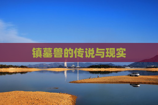 镇墓兽的传说与现实 镇墓兽的传说与现实