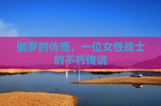 伽罗的传奇，一位女性战士的不朽传说