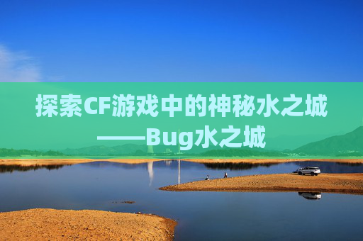探索CF游戏中的神秘水之城——Bug水之城 探索CF游戏中的神秘水之城——Bug水之城