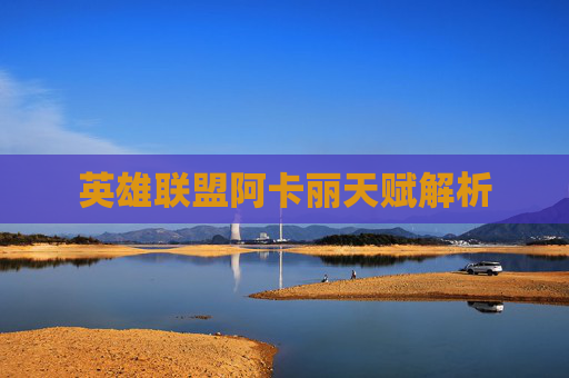 英雄联盟阿卡丽天赋解析 英雄联盟阿卡丽天赋解析