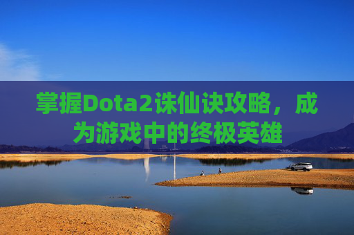 掌握Dota2诛仙诀攻略，成为游戏中的终极英雄