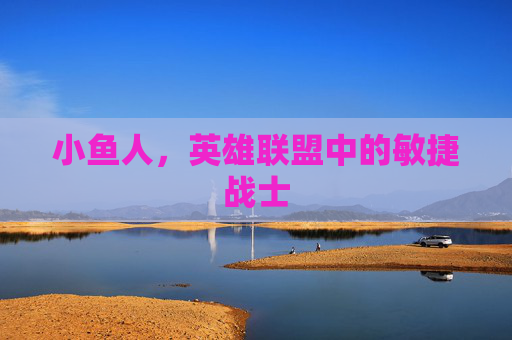 小鱼人，英雄联盟中的敏捷战士