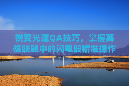 锐雯光速QA技巧，掌握英雄联盟中的闪电般精准操作