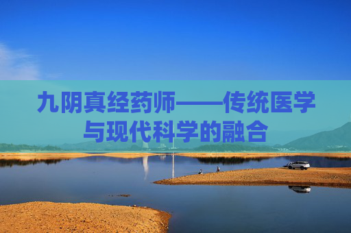 九阴真经药师——传统医学与现代科学的融合