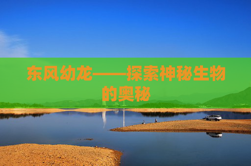 东风幼龙——探索神秘生物的奥秘