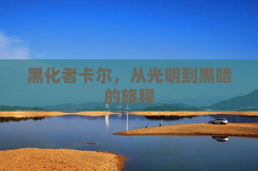 黑化者卡尔，从光明到黑暗的旅程