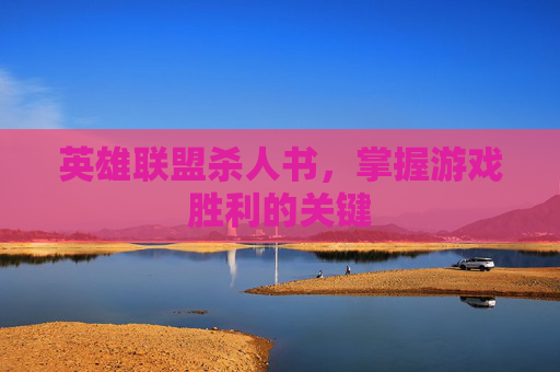 英雄联盟杀人书，掌握游戏胜利的关键